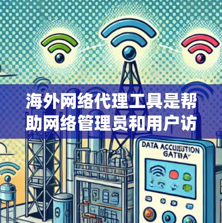 海外网络代理工具是帮助网络管理员和用户访问来自海外的网络资源的工具，涵盖了多种类型，如NetBIOS代理、OpenDNS代理、云服务器代理、视频会议代理和租户代理。以下是它们的详细分类和特点
