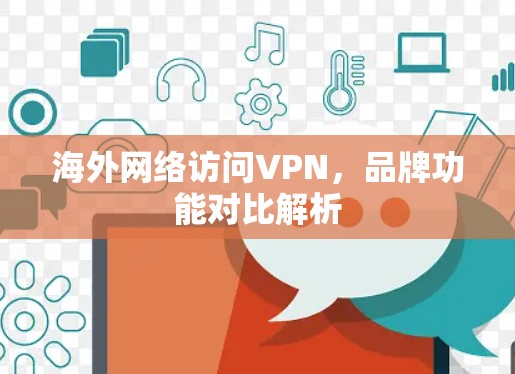海外网络访问VPN，品牌功能对比解析