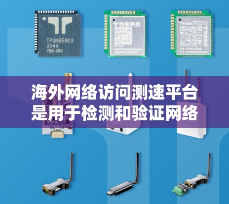 海外网络访问测速平台是用于检测和验证网络访问速度的工具，通常指那些提供测速、限制访问次数或测试网络性能的网站或服务。以下是一些常见的海外网络访问测速平台及其特点