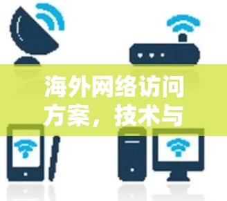 海外网络访问方案，技术与策略的关键路径