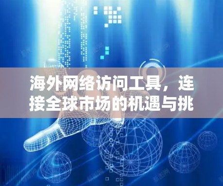 海外网络访问工具,连接全球市场的机遇与挑战 海外网络访问工具,连接全球市场的机遇与挑战
