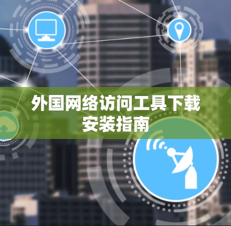 外国网络访问工具下载安装指南