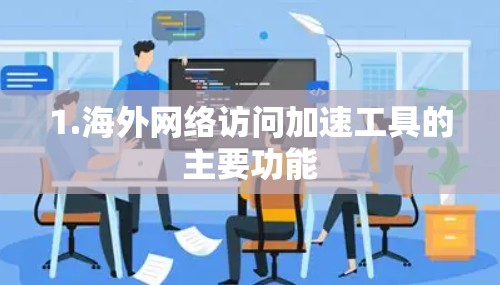 1.海外网络访问加速工具的主要功能 1.海外网络访问加速工具的主要功能