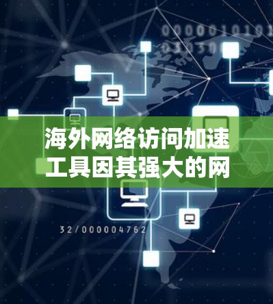 海外网络访问加速工具因其强大的网络连接和性能提升功能而备受关注，能够帮助用户在海外访问时更快、更流畅。以下是一些推荐的海外网络访问加速工具及其体验分析