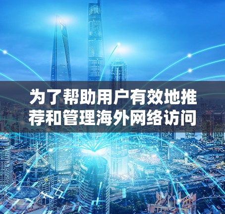 为了帮助用户有效地推荐和管理海外网络访问节点，以下是一个结构化的指南，涵盖从选择节点到监控访问的所有方面