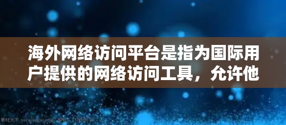 海外网络访问平台是指为国际用户提供的网络访问工具，允许他们访问海外服务器或网站，获取数据或资源。以下是一些常见的海外网络访问平台