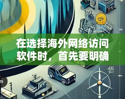 在选择海外网络访问软件时,首先要明确你的需求和预算。以下是一个结构化的推荐和评估 在选择海外网络访问软件时,首先要明确你的需求和预算。以下是一个结构化的推荐和评估