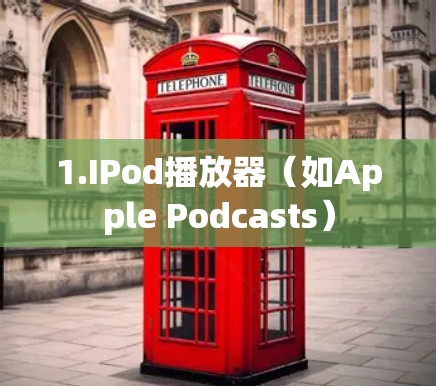 1.IPod播放器（如Apple Podcasts）