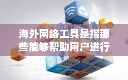 海外网络工具是指那些能够帮助用户进行国际网络访问和管理的工具。这些工具通常用于 traveling、商务、学习等场景中，帮助用户访问国际互联网、管理邮箱、支付等。以下是一些常见的海外网络工具