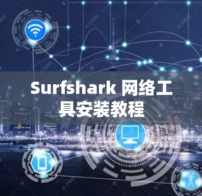 Surfshark 网络工具安装教程 Surfshark 网络工具安装教程