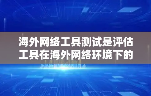 海外网络工具测试是评估工具在海外网络环境下的性能、稳定性以及安全性的过程。以下是一些常见的方法和工具，帮助你进行测试