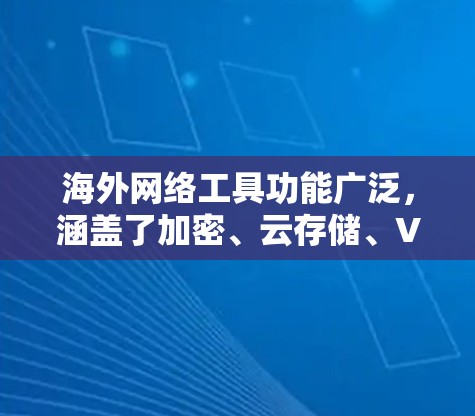 海外网络工具功能广泛,涵盖了加密、云存储、VPN、社交媒体等多个领域。以下是一些常见的海外网络工具及其功能介绍 海外网络工具功能广泛,涵盖了加密、云存储、VPN、社交媒体等多个领域。以下是一些常见的海外网络工具及其功能介绍