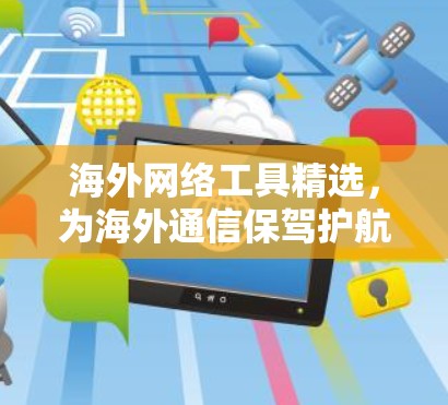 海外网络工具精选，为海外通信保驾护航
