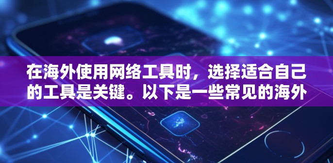 在海外使用网络工具时，选择适合自己的工具是关键。以下是一些常见的海外网络工具评测，帮助您更好地了解和选择工具