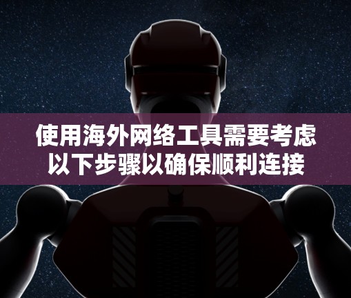 使用海外网络工具需要考虑以下步骤以确保顺利连接