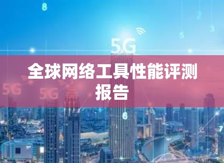 全球网络工具性能评测报告