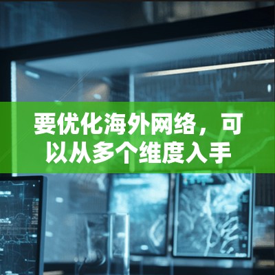 要优化海外网络,可以从多个维度入手,以下是一个结构化的解决方案 要优化海外网络,可以从多个维度入手,以下是一个结构化的解决方案