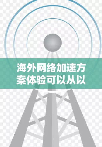 海外网络加速方案体验可以从以下几个方面进行分析