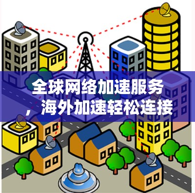 全球网络加速服务，海外加速轻松连接
