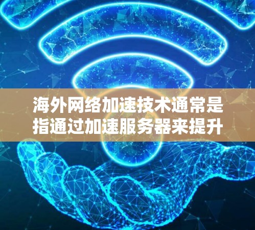 海外网络加速技术通常是指通过加速服务器来提升网络速度的技术，主要应用于快速连接互联网。以下是一些关于海外网络加速高速版的建议和方法