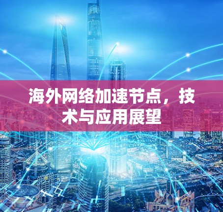 海外网络加速节点，技术与应用展望