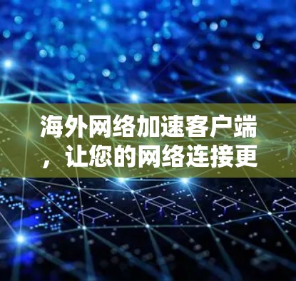 海外网络加速客户端,让您的网络连接更顺畅 海外网络加速客户端,让您的网络连接更顺畅