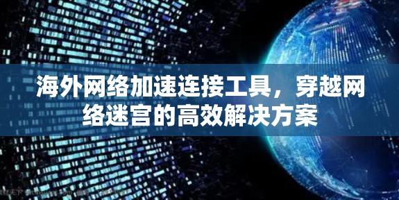 海外网络加速连接工具,穿越网络迷宫的高效解决方案 海外网络加速连接工具,穿越网络迷宫的高效解决方案
