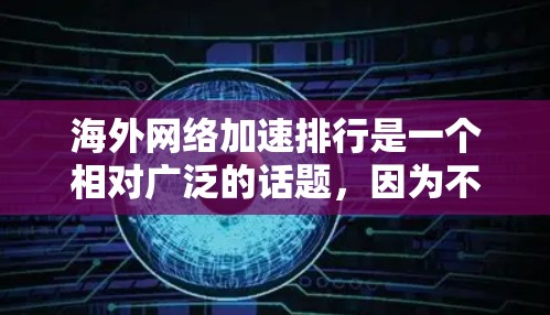 海外网络加速排行是一个相对广泛的话题,因为不同的平台、服务提供商和加速软件各有各的特点。以下是一些常见的海外网络加速软件及其特点,供您参考 海外网络加速排行是一个相对广泛的话题,因为不同的平台、服务提供商和加速软件各有各的特点。以下是一些常见的海外网络加速软件及其特点,供您参考