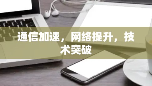 通信加速,网络提升,技术突破 通信加速,网络提升,技术突破