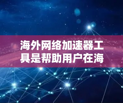 海外网络加速器工具是帮助用户在海外获得更快的网络连接的工具。以下是一些推荐的海外网络加速器工具,根据你的需求和条件进行选择 海外网络加速器工具是帮助用户在海外获得更快的网络连接的工具。以下是一些推荐的海外网络加速器工具,根据你的需求和条件进行选择