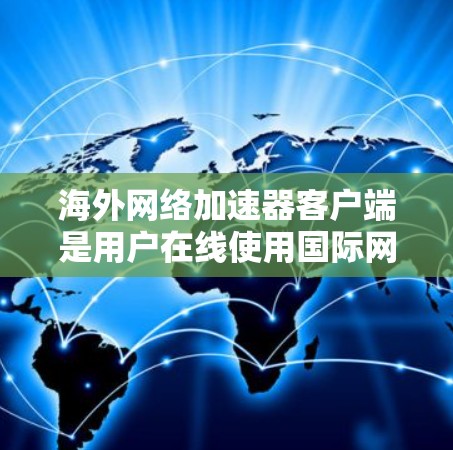 海外网络加速器客户端是用户在线使用国际网络资源的一种方式。以下是一些推荐的海外网络加速器客户端,供您参考 海外网络加速器客户端是用户在线使用国际网络资源的一种方式。以下是一些推荐的海外网络加速器客户端,供您参考