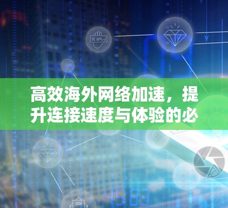 高效海外网络加速，提升连接速度与体验的必备指南