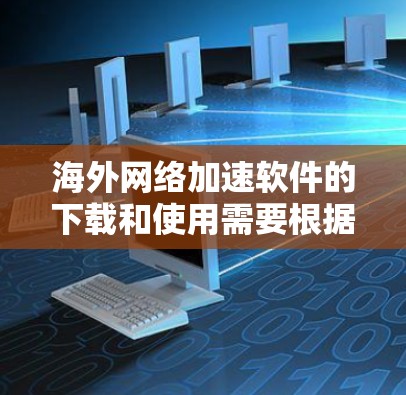 海外网络加速软件的下载和使用需要根据具体的平台和地区的限制进行。以下是一些常见的海外网络加速软件及其使用方法，但请注意，某些软件可能存在地域限制，因此在使用前需要确认是否符合你的需求