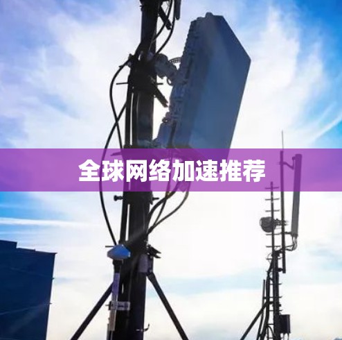 全球网络加速推荐 全球网络加速推荐