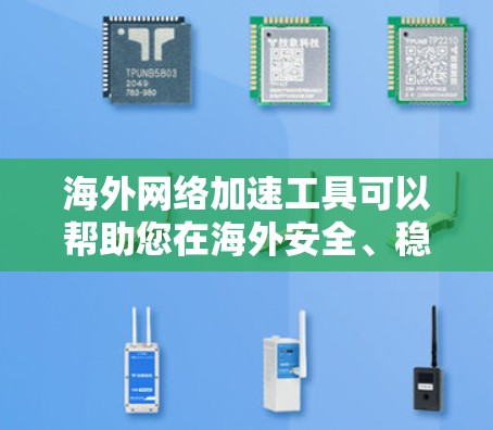 海外网络加速工具可以帮助您在海外安全、稳定的网络上下载文件、访问网站，特别是在网络连接不稳定或被封的情况下。以下是几个常见的海外网络加速工具及其特点