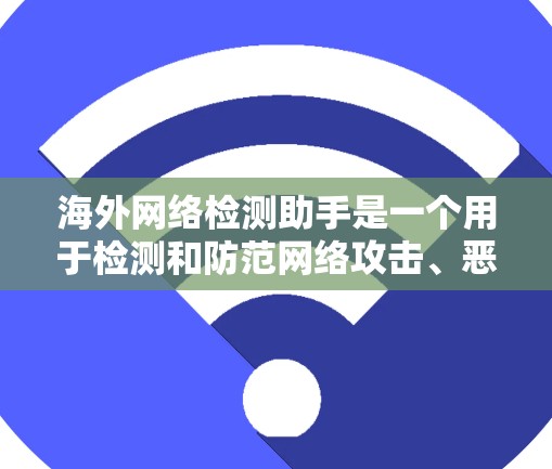 海外网络检测助手是一个用于检测和防范网络攻击、恶意软件和不实信息的工具。以下是一些常见的检测助手类型及其使用方法 海外网络检测助手是一个用于检测和防范网络攻击、恶意软件和不实信息的工具。以下是一些常见的检测助手类型及其使用方法