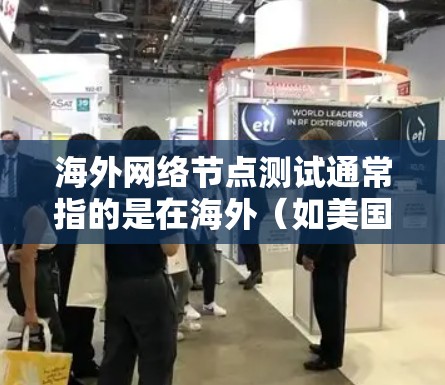 海外网络节点测试通常指的是在海外(如美国、欧洲、东南亚等国家)进行网络节点的测试,以确保网络的稳定性、性能和安全。以下是一些可能涉及的测试内容和方法 海外网络节点测试通常指的是在海外(如美国、欧洲、东南亚等国家)进行网络节点的测试,以确保网络的稳定性、性能和安全。以下是一些可能涉及的测试内容和方法