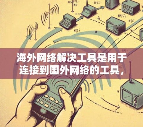 海外网络解决工具是用于连接到国外网络的工具,通常包括以下几种常见类型 海外网络解决工具是用于连接到国外网络的工具,通常包括以下几种常见类型