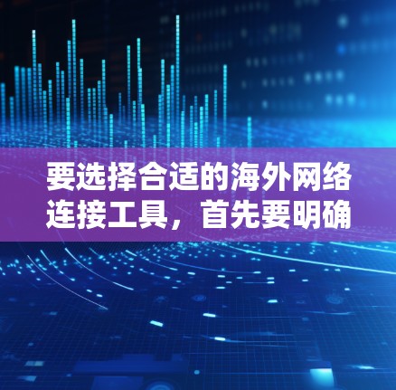 要选择合适的海外网络连接工具，首先要明确你的需求，比如是需要管理IP地址、连接云服务、进行视频会议还是进行数据传输。以下是一些通用的海外网络连接工具推荐，分类如下