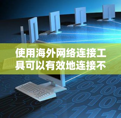 使用海外网络连接工具可以有效地连接不同国家或地区的网络设备,提升沟通效率。以下是一步步的指南,帮助您顺利完成连接 使用海外网络连接工具可以有效地连接不同国家或地区的网络设备,提升沟通效率。以下是一步步的指南,帮助您顺利完成连接