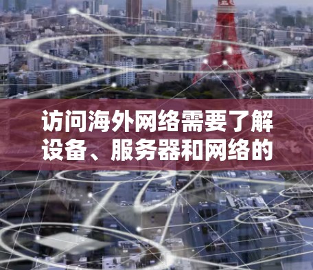 访问海外网络需要了解设备、服务器和网络的基本配置。以下是一些关于如何连接到海外网络的教程和步骤
