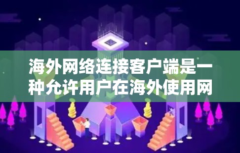 海外网络连接客户端是一种允许用户在海外使用网络服务的软件，如VPN、HTTP和FTP连接。以下是有关这些客户端的详细总结
