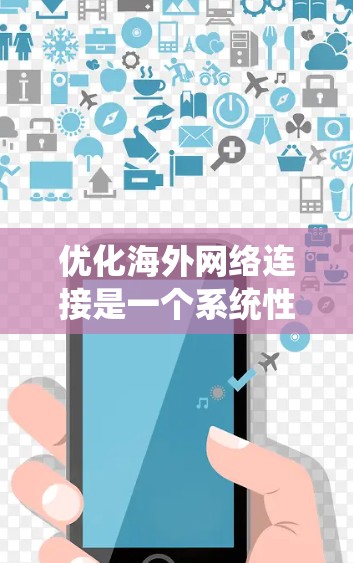 优化海外网络连接是一个系统性工程,涉及多个方面,包括设备配置、网络服务选择、技术优化、性能优化、隐私安全、协议选择以及安全设置等多个环节。以下是一步步的优化建议 优化海外网络连接是一个系统性工程,涉及多个方面,包括设备配置、网络服务选择、技术优化、性能优化、隐私安全、协议选择以及安全设置等多个环节。以下是一步步的优化建议