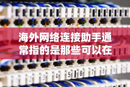 海外网络连接助手通常指的是那些可以在全球范围内访问网络服务的工具或软件。以下是一些常见的海外网络连接助手及其使用方法