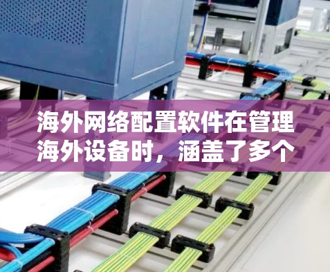 海外网络配置软件在管理海外设备时，涵盖了多个关键方面，确保设备安全、高效运行。以下是根据这些思考整理的步骤和建议