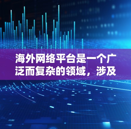 海外网络平台是一个广泛而复杂的领域，涉及多个国家和地区，每个平台都有其独特的服务和特点。以下是一个综合整理的海外网络平台合集，涵盖主要国家和地区，包括它们的特色、功能、价格和适用场景