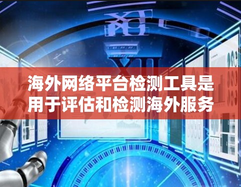 海外网络平台检测工具是用于评估和检测海外服务器和网站的安全性，以防范DDoS攻击、恶意软件和钓鱼攻击的工具。以下是对这些工具的详细介绍