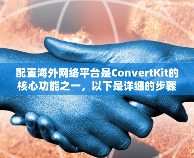 配置海外网络平台是ConvertKit的核心功能之一,以下是详细的步骤和指导,帮助你轻松配置海外平台 配置海外网络平台是ConvertKit的核心功能之一,以下是详细的步骤和指导,帮助你轻松配置海外平台