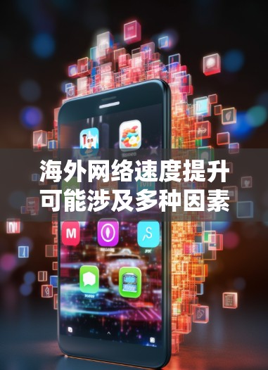 海外网络速度提升可能涉及多种因素，以下是一些关键点和解决方案