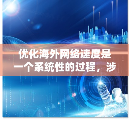 优化海外网络速度是一个系统性的过程，涉及多个方面，以下是逐步的优化步骤